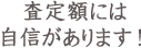 査定額には自信があります！